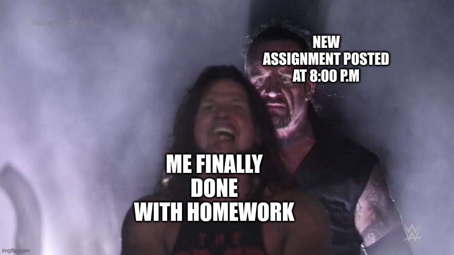 High School be like | NEW ASSIGNMENT POSTED AT 8:00 P.M; ME FINALLY DONE WITH HOMEWORK | image tagged in aj styles undertaker | made w/ Imgflip meme maker