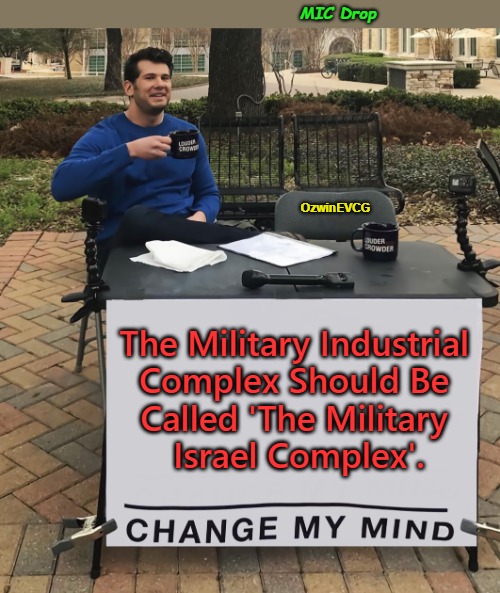 MIC Drop | MIC Drop; OzwinEVCG; The Military Industrial 

Complex Should Be 

Called 'The Military 

Israel Complex'. | image tagged in change my mind tilt-corrected,military israel complex,military industrial complex,crowder got louder,9/11 truth,mic drop | made w/ Imgflip meme maker