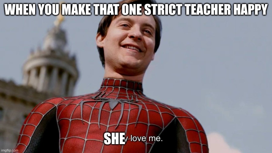 she love me | WHEN YOU MAKE THAT ONE STRICT TEACHER HAPPY; SHE | image tagged in they love me | made w/ Imgflip meme maker