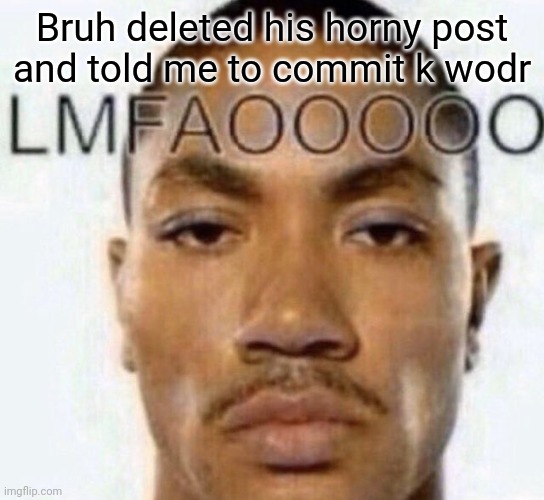 Oop | Bruh deleted his horny post and told me to commit k wodr | image tagged in lmfaooooo | made w/ Imgflip meme maker