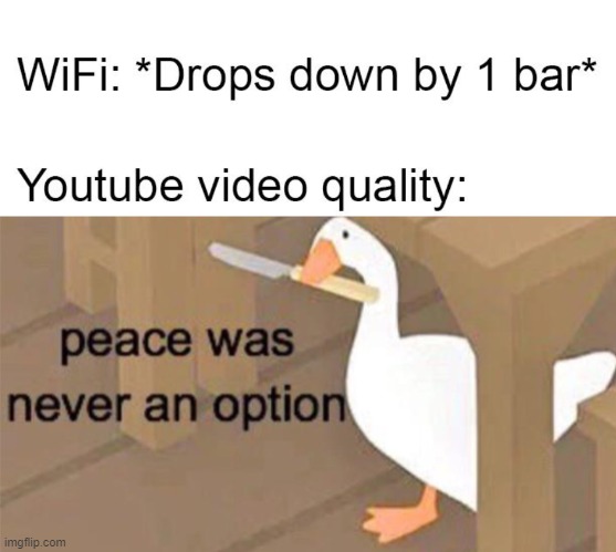 Streaming video is just barely contained violence | image tagged in youtube video quality w/o wifi bar,untitled goose peace was never an option,memes,streaming | made w/ Imgflip meme maker