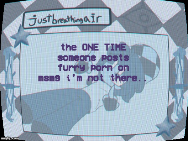 i have horrible timing | the ONE TIME someone posts furry porn on msmg i'm not there.. | made w/ Imgflip meme maker