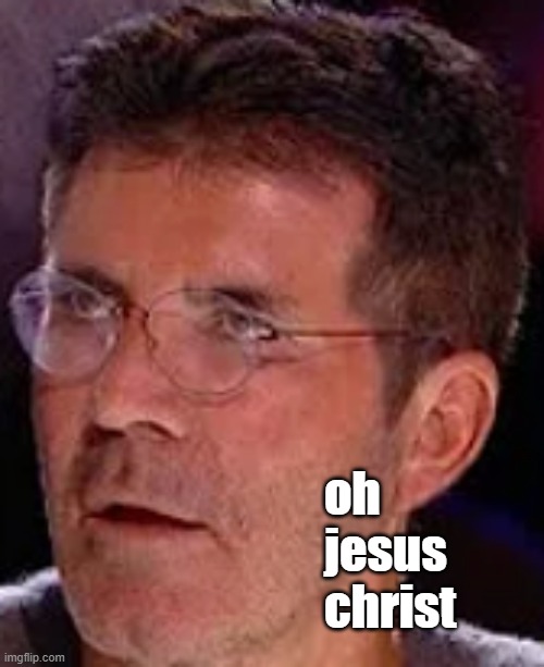 Simon Cowell dumbfounded | oh
jesus
christ | image tagged in simon cowell dumbfounded | made w/ Imgflip meme maker