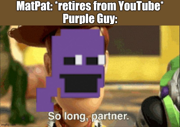 A legend's friend is gone... | MatPat: *retires from YouTube*
Purple Guy: | image tagged in so long partner,game theory,matpat,purple guy | made w/ Imgflip meme maker
