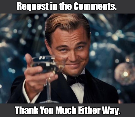 Dear MemesOverload Moderators: Did a Whoops. Please Assist. | Request in the Comments. Thank You Much Either Way. | image tagged in memes,leonardo dicaprio cheers | made w/ Imgflip meme maker