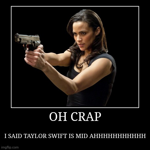 OH CRAP | I SAID TAYLOR SWIFT IS MID AHHHHHHHHHHH | image tagged in funny,demotivationals | made w/ Imgflip demotivational maker