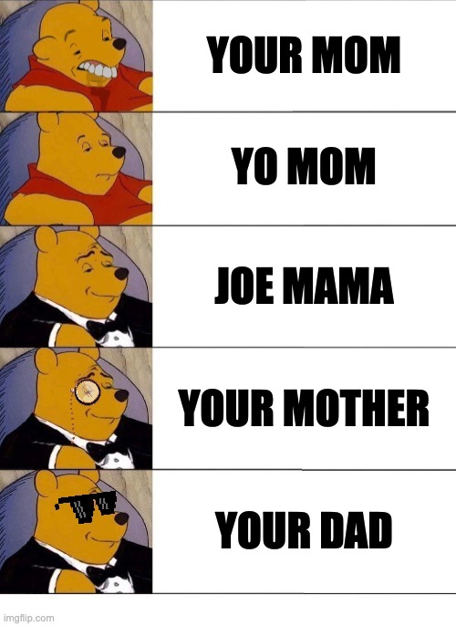 Winnie the Pooh v.20 | YOUR MOM; YO MOM; JOE MAMA; YOUR MOTHER; YOUR DAD | image tagged in winnie the pooh v 20 | made w/ Imgflip meme maker