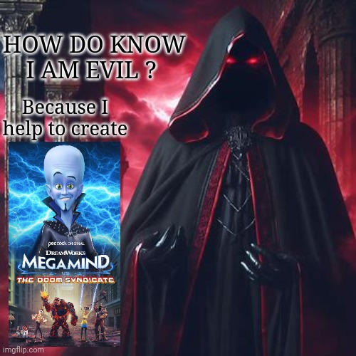 Yes | HOW DO KNOW I AM EVIL ? Because I help to create | image tagged in megamind | made w/ Imgflip meme maker