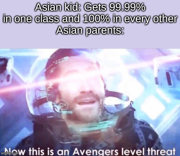 Asians be like | Asian kid: Gets 99.99% in one class and 100% in every other
Asian parents: | image tagged in now this is an avengers level threat,asian | made w/ Imgflip meme maker