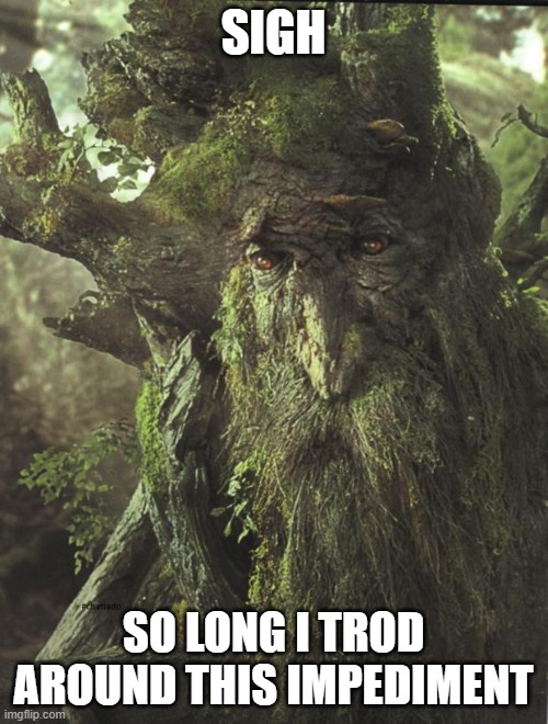 Tree Beard | SIGH SO LONG I TROD AROUND THIS IMPEDIMENT | image tagged in tree beard | made w/ Imgflip meme maker