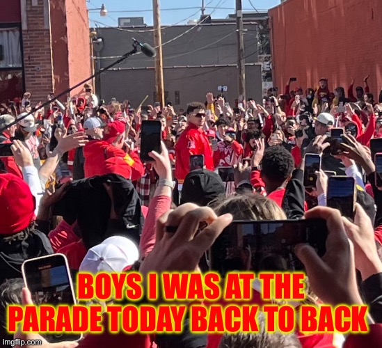 For the Kingdom (mod note: W) | BOYS I WAS AT THE PARADE TODAY BACK TO BACK | image tagged in kansas city chiefs | made w/ Imgflip meme maker