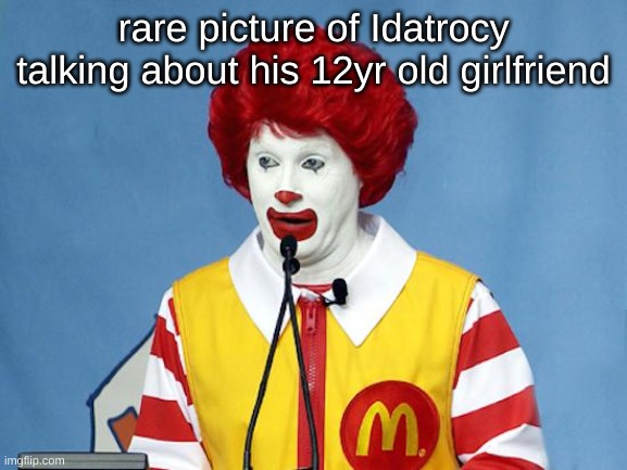 Ronald McDonald | rare picture of Idatrocy talking about his 12yr old girlfriend | image tagged in ronald mcdonald | made w/ Imgflip meme maker