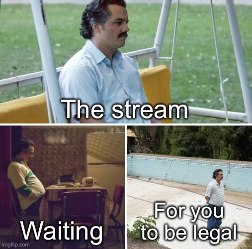 Sad Pablo Escobar Meme | The stream; Waiting; For you to be legal | image tagged in memes,sad pablo escobar | made w/ Imgflip meme maker