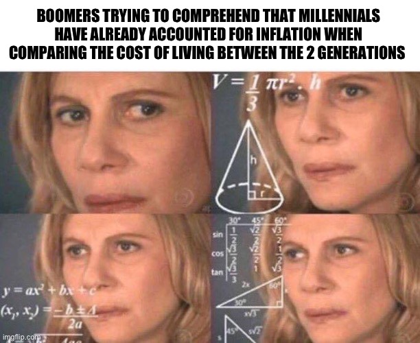 Math lady/Confused lady | BOOMERS TRYING TO COMPREHEND THAT MILLENNIALS HAVE ALREADY ACCOUNTED FOR INFLATION WHEN COMPARING THE COST OF LIVING BETWEEN THE 2 GENERATIONS | image tagged in math lady/confused lady | made w/ Imgflip meme maker