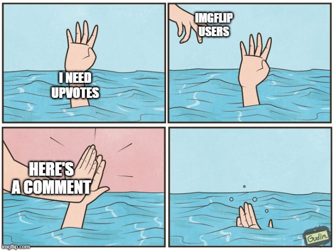 Anybody notice this behavior? | IMGFLIP USERS; I NEED UPVOTES; HERE'S A COMMENT | image tagged in high five drown,memes,upvotes,comments,imgflip | made w/ Imgflip meme maker