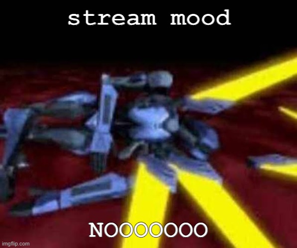 b-but i neeeed! | stream mood; NOOOOOOO | image tagged in his end was now | made w/ Imgflip meme maker