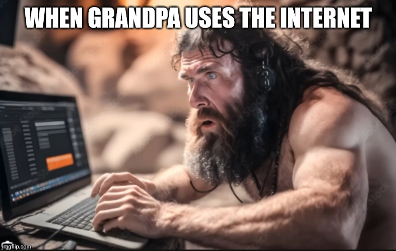 Cave-dwelling gametoons kids | WHEN GRANDPA USES THE INTERNET | image tagged in cave-dwelling gametoons kids | made w/ Imgflip meme maker