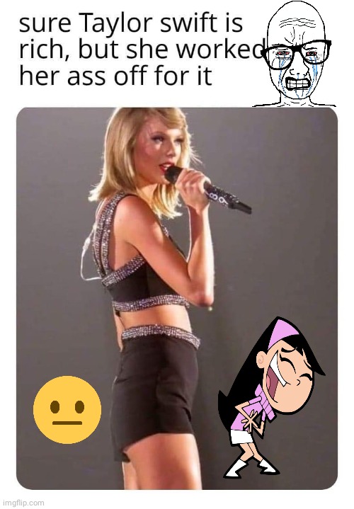 Taylor Swift worked her ass off | image tagged in taylor swift | made w/ Imgflip meme maker