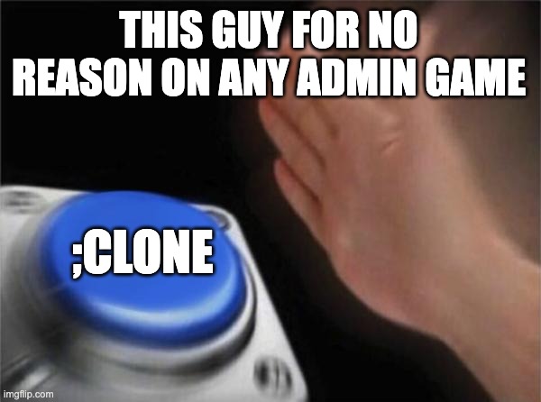 THIS GUY FOR NO REASON ON ANY ADMIN GAME ;CLONE | image tagged in memes,blank nut button | made w/ Imgflip meme maker