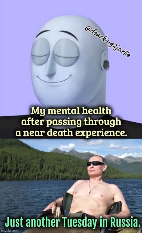 So that's why comrade Putin is relaxed all the time | @dearking2jarlie; My mental health after passing through a near death experience. Just another Tuesday in Russia. | image tagged in assassination,putin,russia,mental health,suicide,dark humor | made w/ Imgflip meme maker