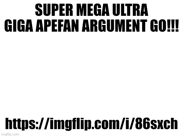 SUPER MEGA ULTRA GIGA APEFAN ARGUMENT GO!!! https://imgflip.com/i/86sxch | made w/ Imgflip meme maker