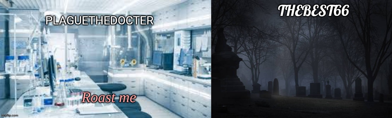 . | Roast me | image tagged in plaguethedocter and thebest66 | made w/ Imgflip meme maker