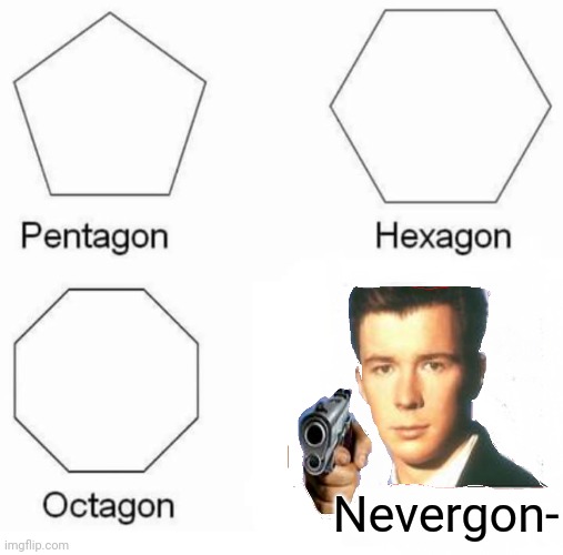 Pentagon Hexagon Octagon | Nevergon- | image tagged in memes,pentagon hexagon octagon | made w/ Imgflip meme maker