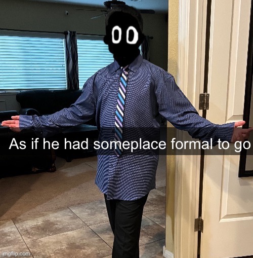 As if he had someplace formal to go | made w/ Imgflip meme maker