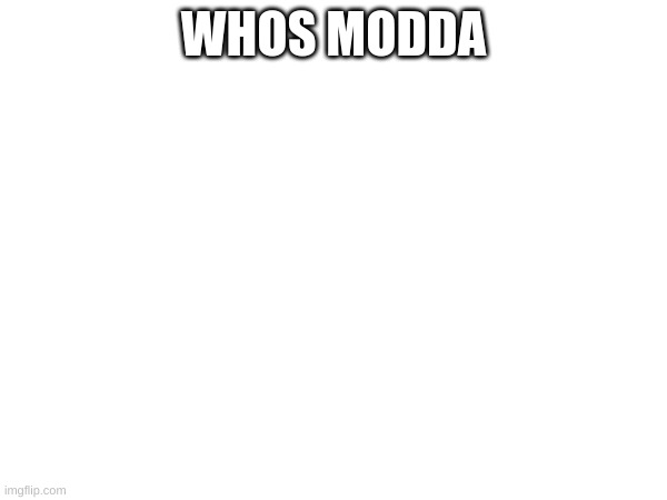 m | WHOS MODDA | image tagged in m | made w/ Imgflip meme maker