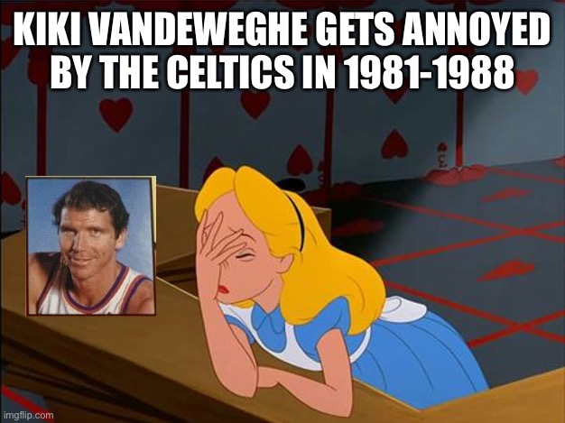 Kiki Vandeweghe gets annoyed by the Boston Celtics in 1981 | KIKI VANDEWEGHE GETS ANNOYED BY THE CELTICS IN 1981-1988 | image tagged in alice in wonderland annoyed,kiki vandeweghe,boston celtics,nba | made w/ Imgflip meme maker