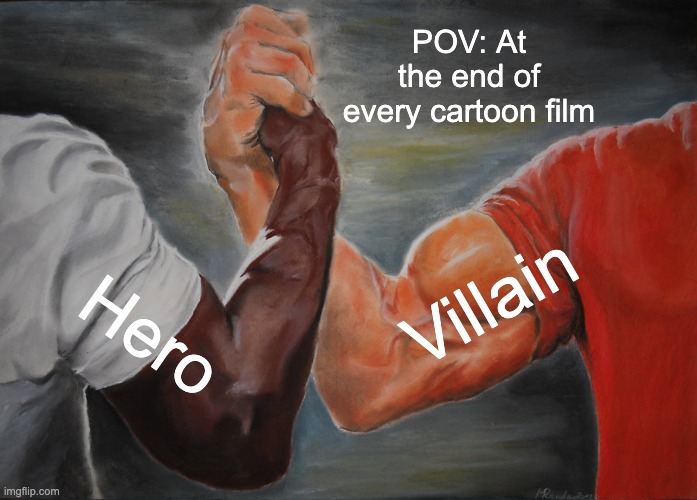 :))) | POV: At the end of every cartoon film; Villain; Hero | image tagged in memes,epic handshake | made w/ Imgflip meme maker
