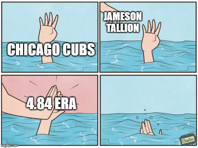 RIP Cub's Postseason | JAMESON TALLION; CHICAGO CUBS; 4.84 ERA | image tagged in high five drown | made w/ Imgflip meme maker
