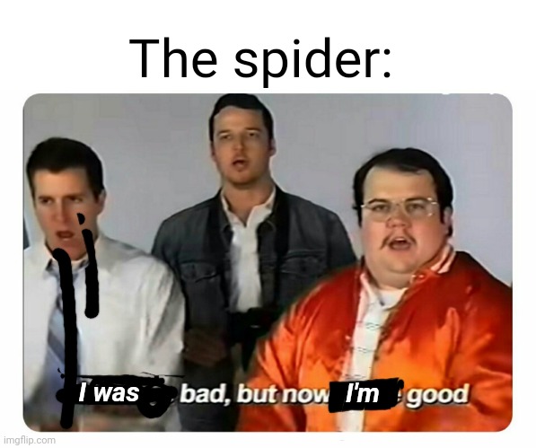 We were bad, but now we are good | I was I'm The spider: | image tagged in we were bad but now we are good | made w/ Imgflip meme maker