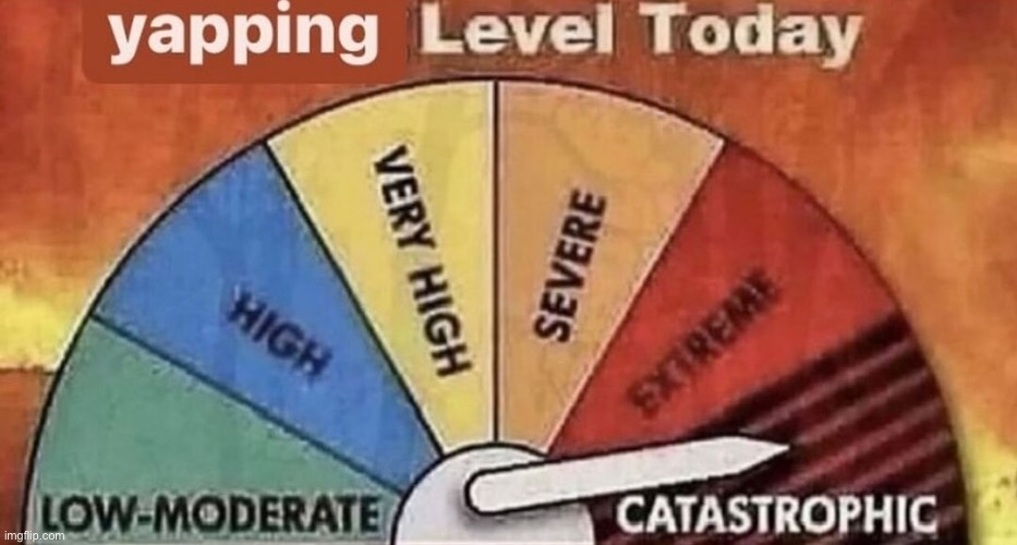 yapping level today | image tagged in yapping level today | made w/ Imgflip meme maker