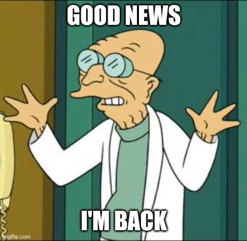 good news | GOOD NEWS; I'M BACK | image tagged in good news | made w/ Imgflip meme maker