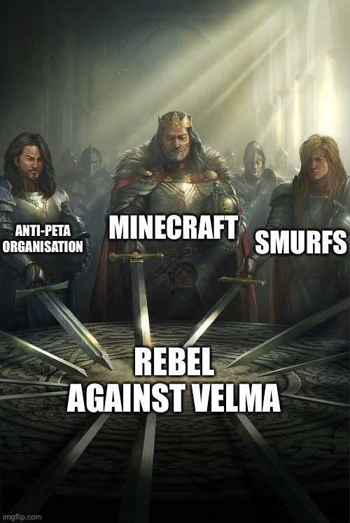 Velma hated show | MINECRAFT; ANTI-PETA ORGANISATION; SMURFS; REBEL AGAINST VELMA | image tagged in knights of the round table | made w/ Imgflip meme maker