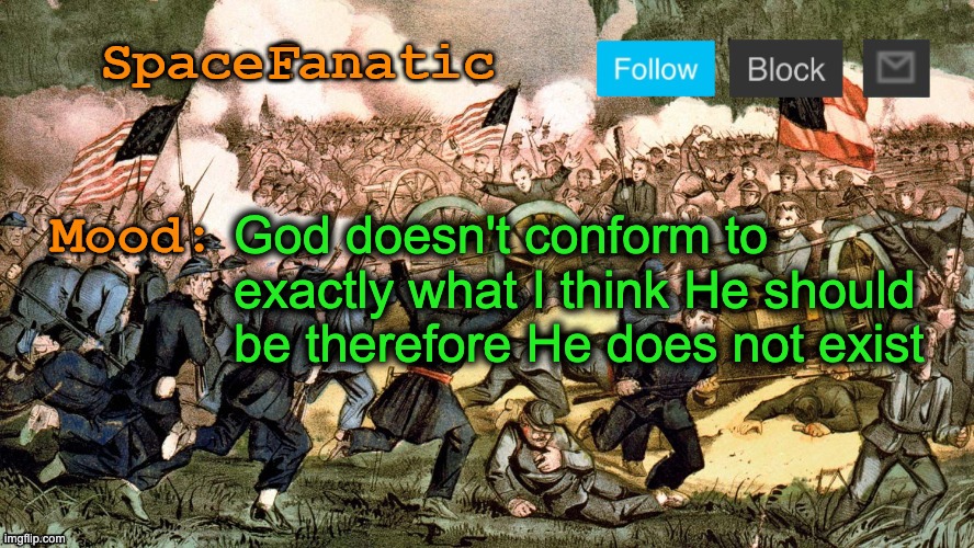 SpaceFanatic’s Civil War Announcement Template | God doesn't conform to exactly what I think He should be therefore He does not exist | image tagged in spacefanatic s civil war announcement template | made w/ Imgflip meme maker