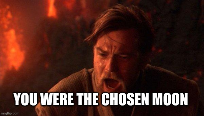 You Were The Chosen One (Star Wars) Meme | YOU WERE THE CHOSEN MOON | image tagged in memes,you were the chosen one star wars | made w/ Imgflip meme maker