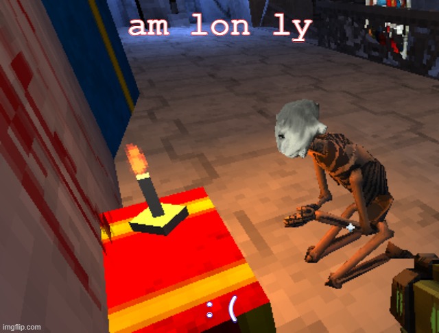 literally me | am lon ly; :( | image tagged in literally me | made w/ Imgflip meme maker