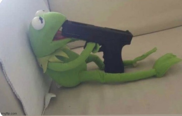 kermit ending life | image tagged in memes,funny,kermit the frog,msmg | made w/ Imgflip meme maker