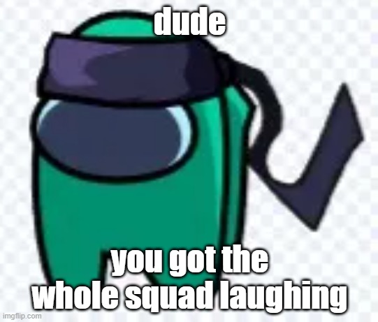 bro is laughing so hard wow that is so funny | dude; you got the whole squad laughing | image tagged in damn bro you got the whole squad laughing | made w/ Imgflip meme maker