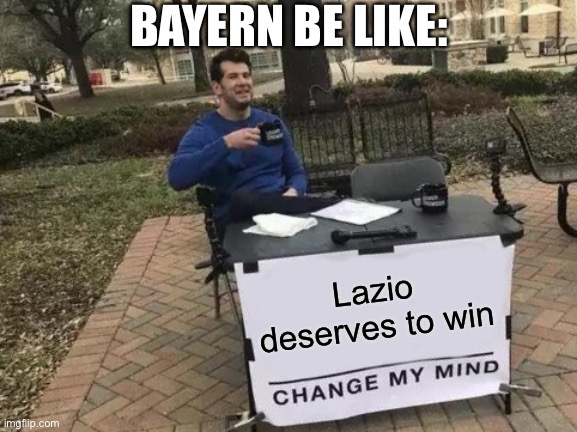Change My Mind | BAYERN BE LIKE:; Lazio deserves to win | image tagged in memes,change my mind | made w/ Imgflip meme maker