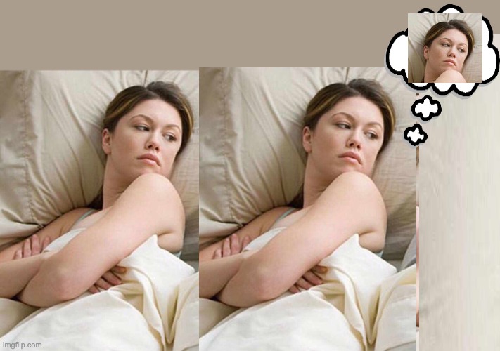 I Bet He's Thinking About Other Women Meme | image tagged in memes,i bet he's thinking about other women,distracted,worry,insomnia | made w/ Imgflip meme maker