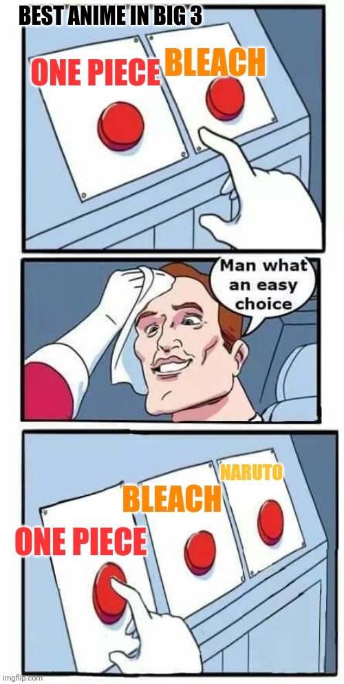 It is what it is | BLEACH; BEST ANIME IN BIG 3; ONE PIECE; NARUTO; BLEACH; ONE PIECE | image tagged in man what an easy choice,front page plz,lol,memes | made w/ Imgflip meme maker