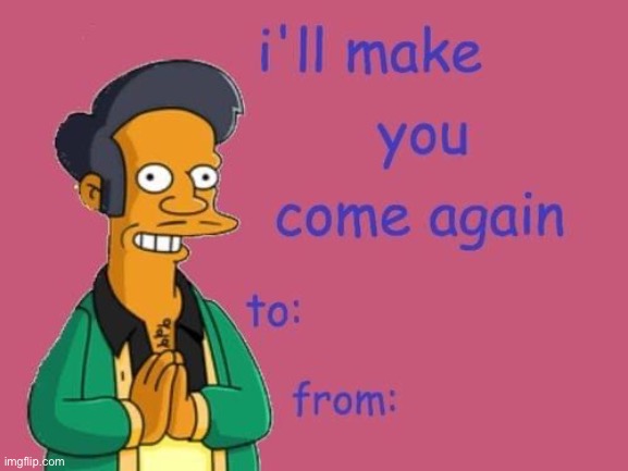 Come again | image tagged in come on,apu,valentine's day | made w/ Imgflip meme maker
