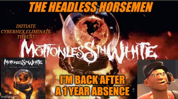 Hi again | I'M BACK AFTER A 1 YEAR ABSENCE | image tagged in theheadlesshorsemen announcement template v8 | made w/ Imgflip meme maker