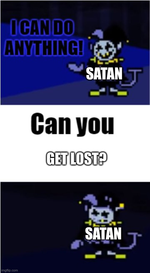 A dad's joke | SATAN; GET LOST? SATAN | image tagged in i can do anything | made w/ Imgflip meme maker