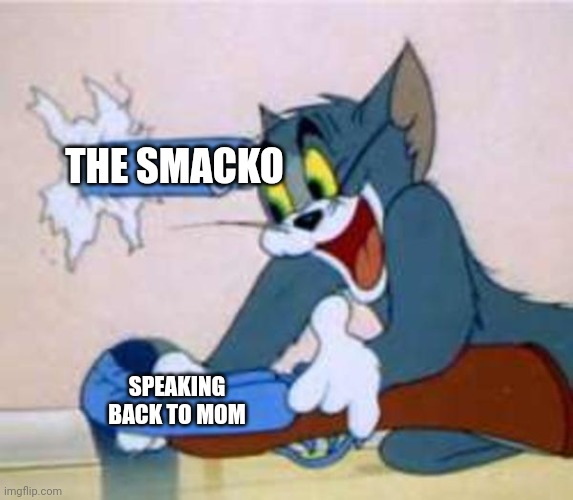 It's an unwritten universal rule. | THE SMACKO; SPEAKING BACK TO MOM | image tagged in tom the cat shooting himself | made w/ Imgflip meme maker