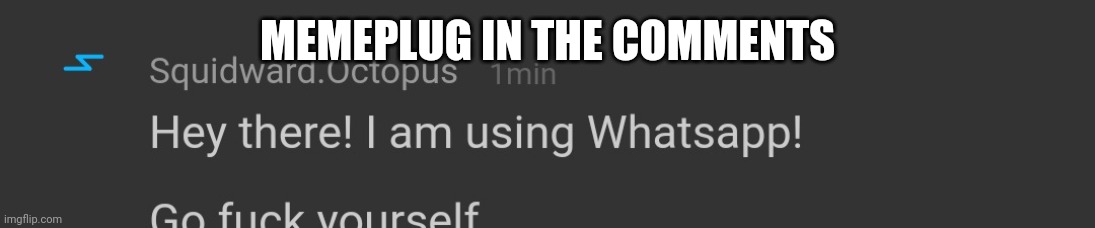 A | MEMEPLUG IN THE COMMENTS | image tagged in squidward octopus go fuck yourself | made w/ Imgflip meme maker