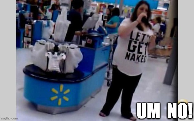 How bout  NO! | UM  NO! | image tagged in walmart people,um   no,walmart,one does not simply,two buttons,sean connery  kermit | made w/ Imgflip meme maker